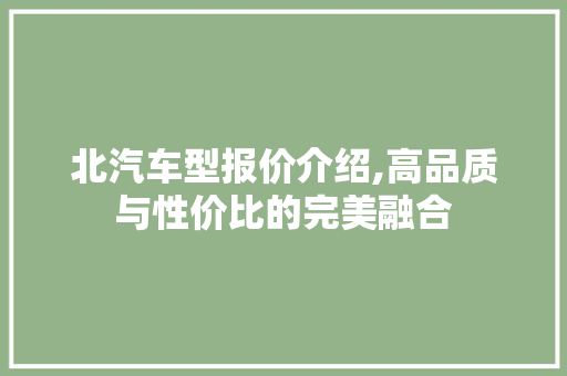 北汽车型报价介绍,高品质与性价比的完美融合
