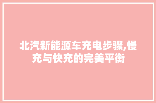 北汽新能源车充电步骤,慢充与快充的完美平衡