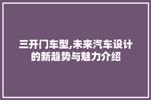 三开门车型,未来汽车设计的新趋势与魅力介绍
