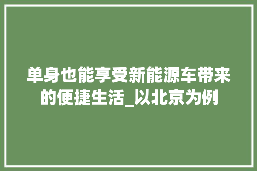 单身也能享受新能源车带来的便捷生活_以北京为例