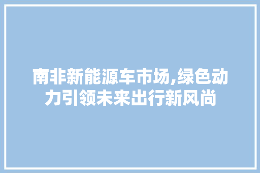 南非新能源车市场,绿色动力引领未来出行新风尚
