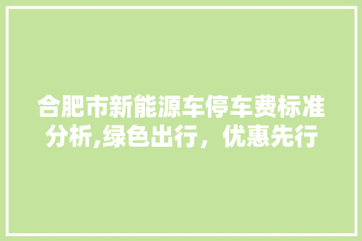 合肥市新能源车停车费标准分析,绿色出行，优惠先行 发动机配件