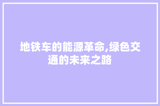 地铁车的能源革命,绿色交通的未来之路