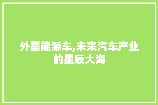 外星能源车,未来汽车产业的星辰大海