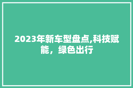 2023年新车型盘点,科技赋能，绿色出行