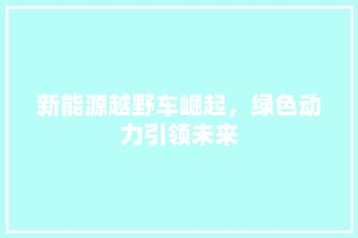 新能源越野车崛起，绿色动力引领未来