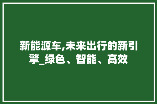 新能源车,未来出行的新引擎_绿色、智能、高效