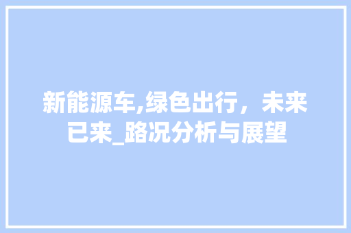新能源车,绿色出行，未来已来_路况分析与展望