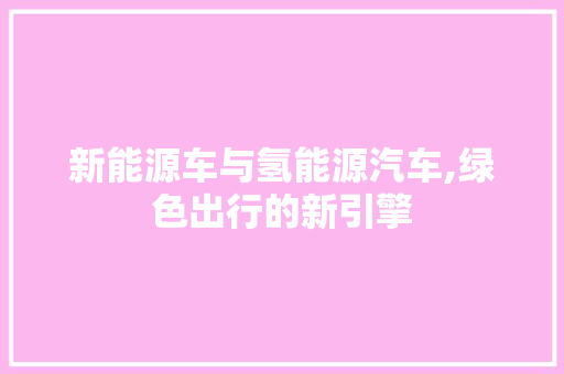 新能源车与氢能源汽车,绿色出行的新引擎