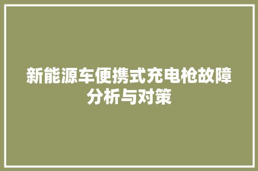 新能源车便携式充电枪故障分析与对策