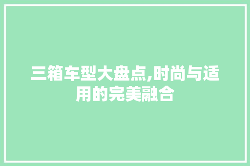 三箱车型大盘点,时尚与适用的完美融合