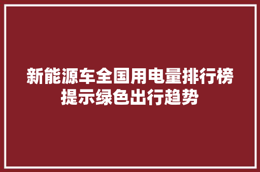新能源车全国用电量排行榜提示绿色出行趋势