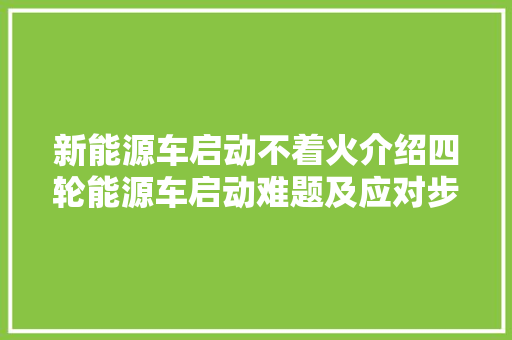 新能源车启动不着火介绍四轮能源车启动难题及应对步骤