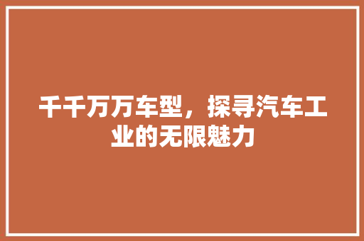 千千万万车型，探寻汽车工业的无限魅力