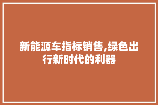 新能源车指标销售,绿色出行新时代的利器