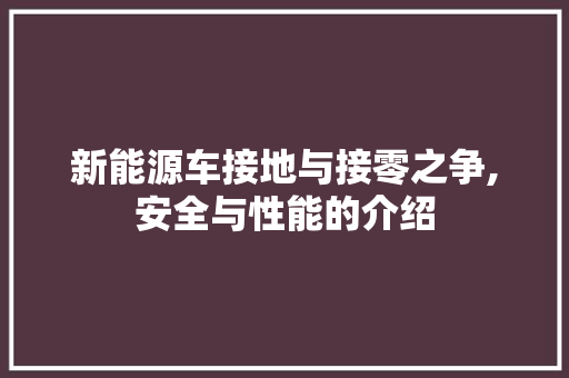 新能源车接地与接零之争,安全与性能的介绍 蓄电池配件