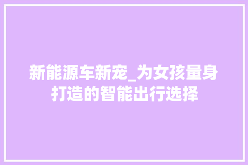 新能源车新宠_为女孩量身打造的智能出行选择