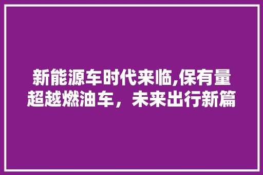 新能源车时代来临,保有量超越燃油车，未来出行新篇章