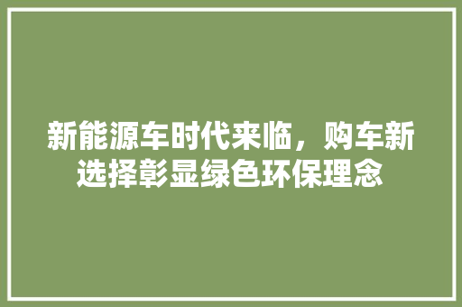 新能源车时代来临，购车新选择彰显绿色环保理念