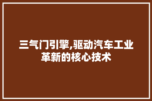 三气门引擎,驱动汽车工业革新的核心技术