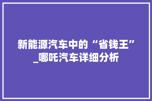 新能源汽车中的“省钱王”_哪吒汽车详细分析