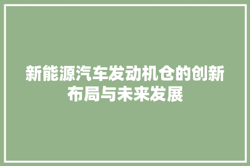 新能源汽车发动机仓的创新布局与未来发展