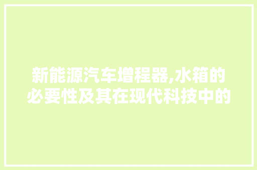 新能源汽车增程器,水箱的必要性及其在现代科技中的应用