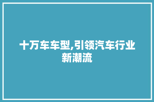 十万车车型,引领汽车行业新潮流