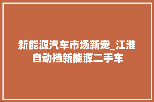 新能源汽车市场新宠_江淮自动挡新能源二手车