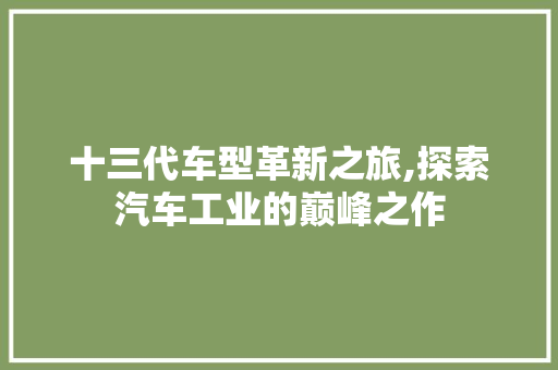 十三代车型革新之旅,探索汽车工业的巅峰之作
