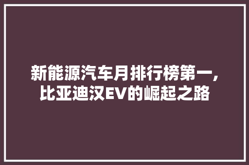 新能源汽车月排行榜第一,比亚迪汉EV的崛起之路