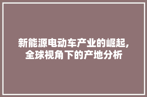 新能源电动车产业的崛起,全球视角下的产地分析