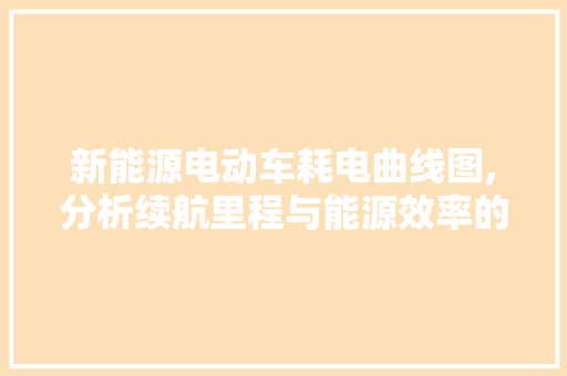 新能源电动车耗电曲线图,分析续航里程与能源效率的奥秘