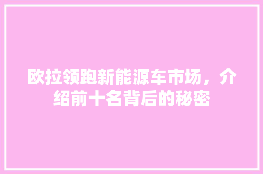 欧拉领跑新能源车市场，介绍前十名背后的秘密