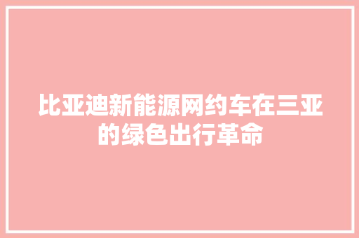 比亚迪新能源网约车在三亚的绿色出行革命