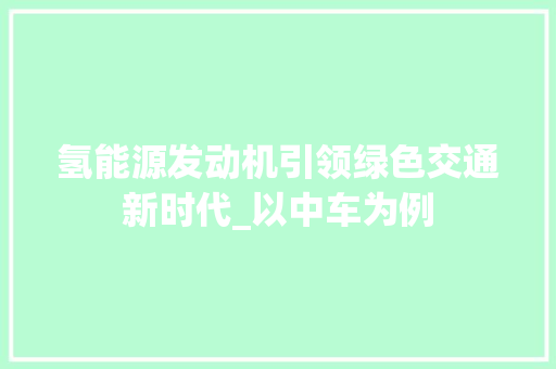 氢能源发动机引领绿色交通新时代_以中车为例