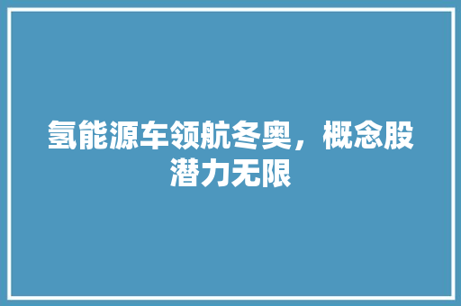 氢能源车领航冬奥，概念股潜力无限