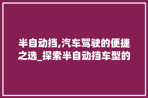 半自动挡,汽车驾驶的便捷之选_探索半自动挡车型的魅力