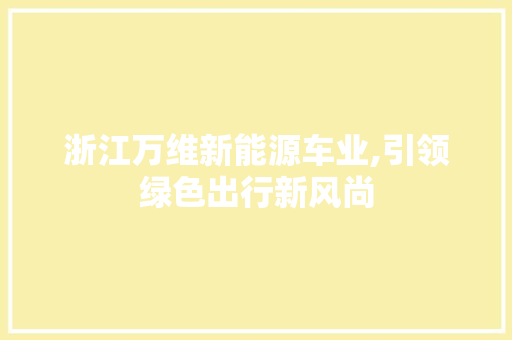 浙江万维新能源车业,引领绿色出行新风尚