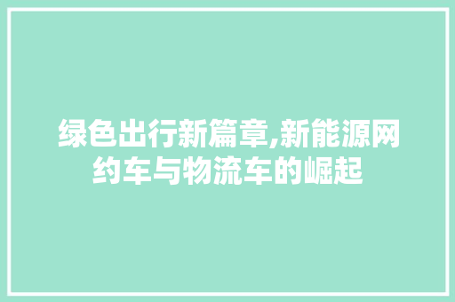 绿色出行新篇章,新能源网约车与物流车的崛起