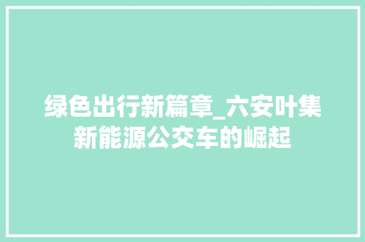 绿色出行新篇章_六安叶集新能源公交车的崛起
