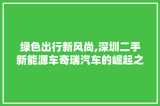 绿色出行新风尚,深圳二手新能源车奇瑞汽车的崛起之路