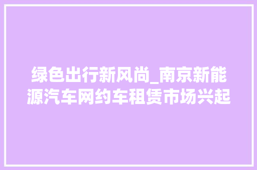 绿色出行新风尚_南京新能源汽车网约车租赁市场兴起