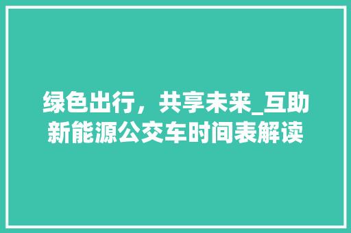 绿色出行，共享未来_互助新能源公交车时间表解读