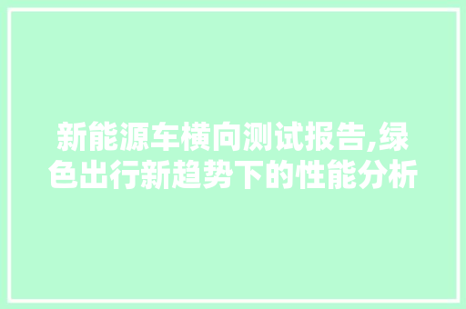 新能源车横向测试报告,绿色出行新趋势下的性能分析