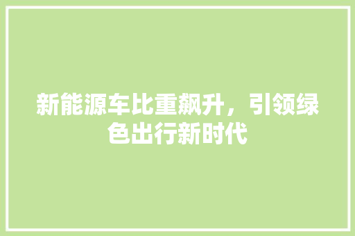 新能源车比重飙升，引领绿色出行新时代