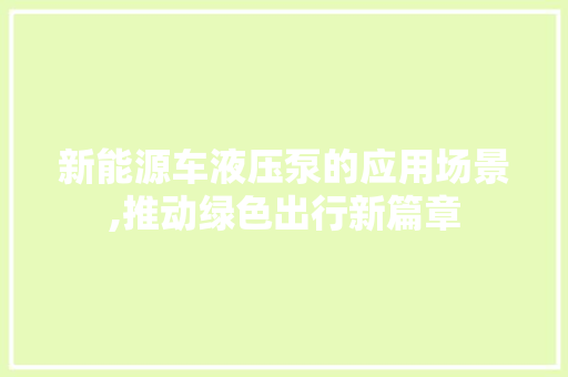 新能源车液压泵的应用场景,推动绿色出行新篇章 新能源汽车