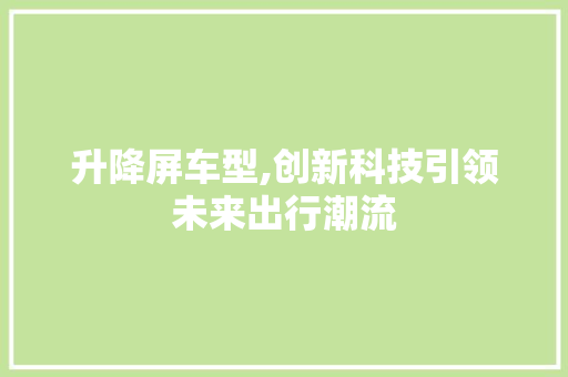 升降屏车型,创新科技引领未来出行潮流