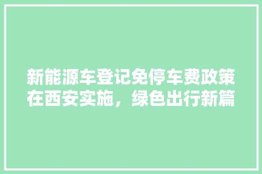 新能源车登记免停车费政策在西安实施，绿色出行新篇章开启