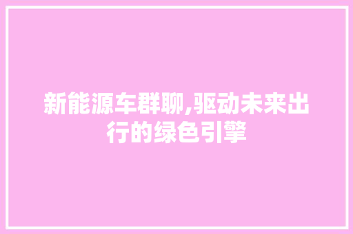 新能源车群聊,驱动未来出行的绿色引擎